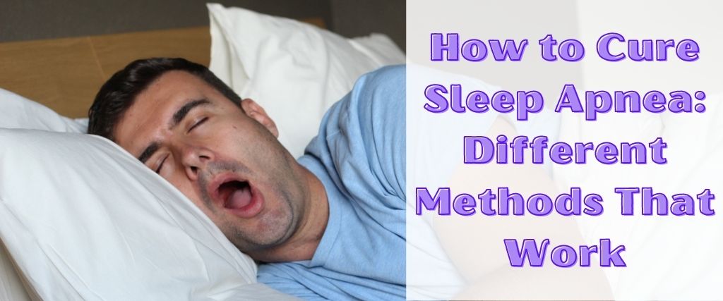 How to Cure Sleep Apnea: Different Methods That Work