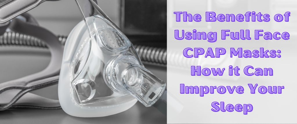 The Benefits of Using Full Face CPAP Masks: How it Can Improve Your Sleep