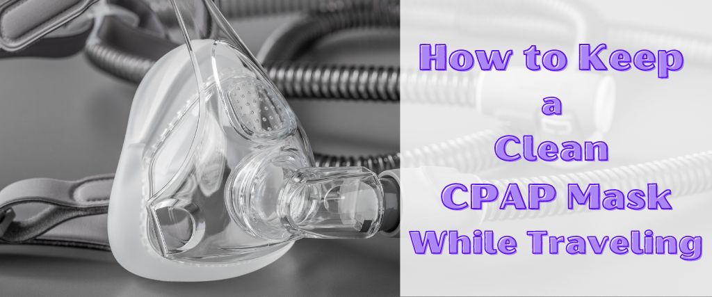 How to Keep a Clean CPAP Mask While Traveling