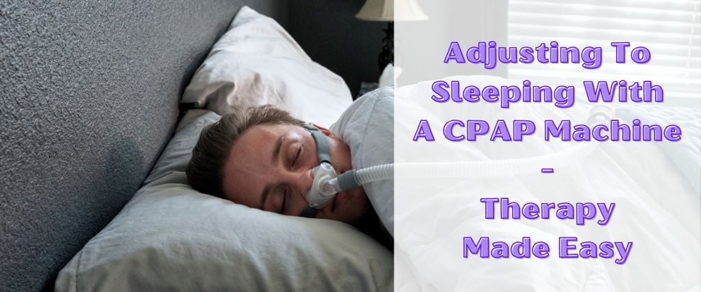 Adjusting To Sleeping With A CPAP Machine: Therapy Made Easy