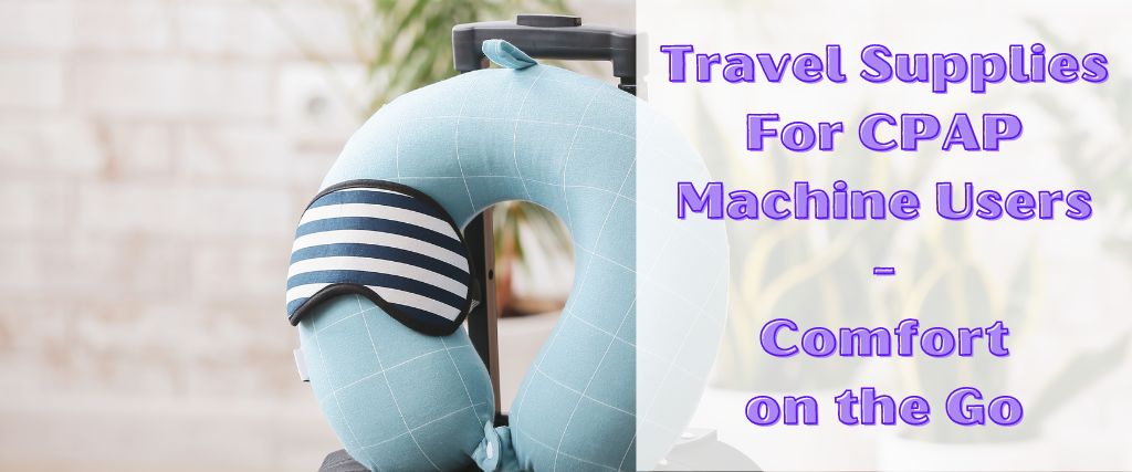 Travel Supplies For CPAP Machine Users - Comfort on the Go