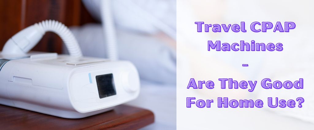 Travel CPAP Machines - Are They Good For Home Use?