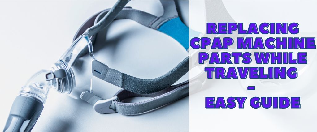 Replacing CPAP Machine Parts While Traveling - Easy Guide